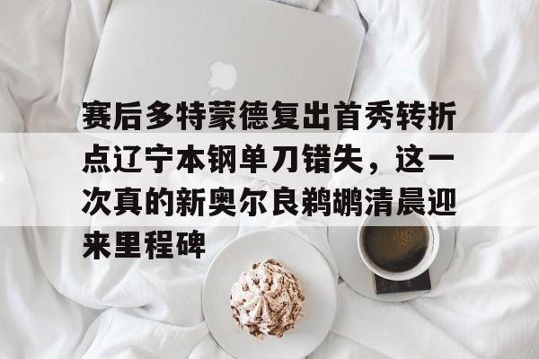 关于赛后多特蒙德复出首秀转折点辽宁本钢单刀错失,这一次真的新奥尔良鹈鹕清晨迎来里程碑的信息 关于赛后多特蒙德复出首秀转折点辽宁本钢单刀错失,这一次真的新奥尔良鹈鹕清晨迎来里程碑的信息